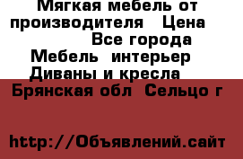 Мягкая мебель от производителя › Цена ­ 10 950 - Все города Мебель, интерьер » Диваны и кресла   . Брянская обл.,Сельцо г.